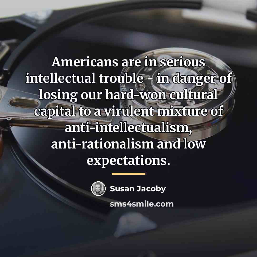 “Americans are in serious intellectual trouble - in danger of…” quote by Susan Jacoby