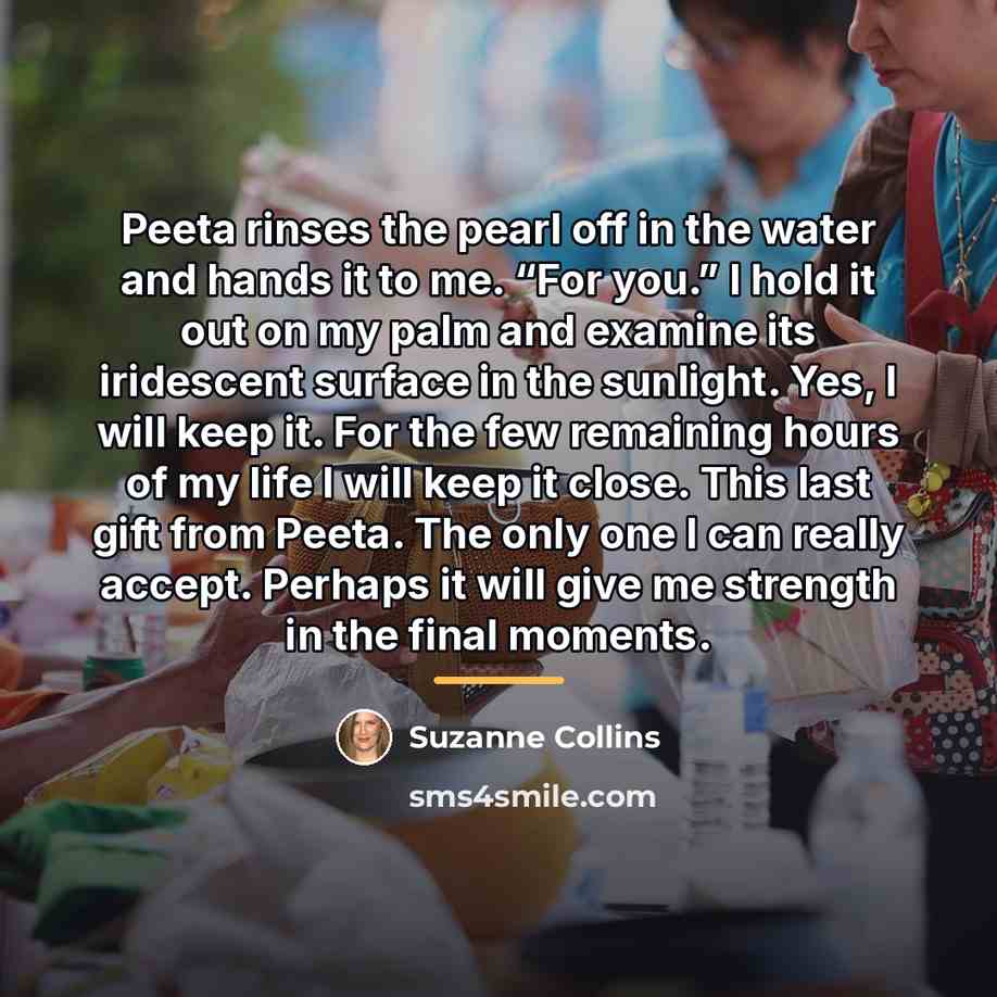 “Peeta rinses the pearl off in the water and hands…” quote by Suzanne Collins