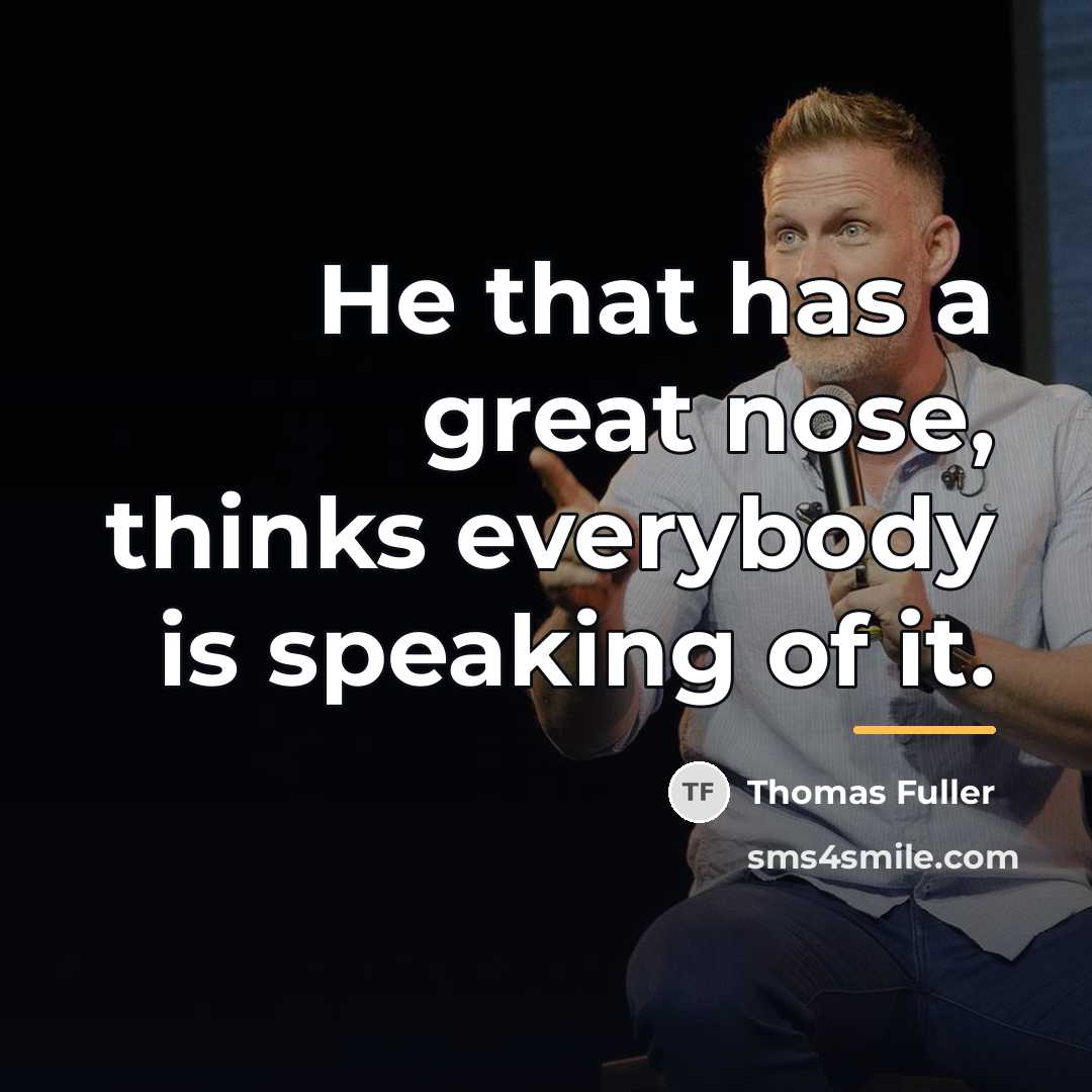 “He that has a great nose, thinks everybody is speaking…” quote by Thomas Fuller
