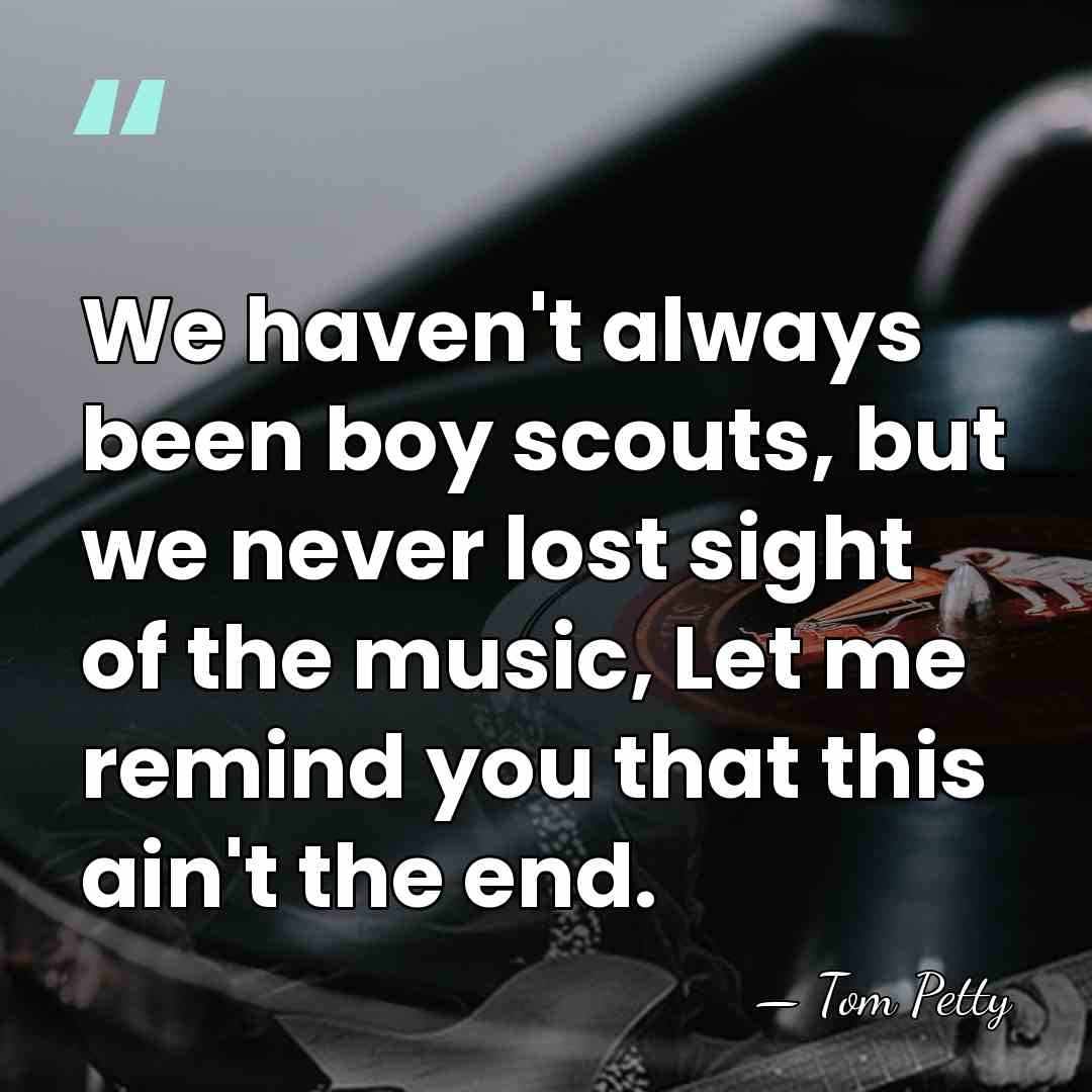 We haven't always been boy scouts, but we never lost sight of&hellip; - Tom Petty