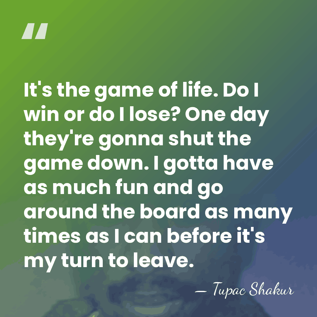 It's the game of life. Do I win or do I lose?&hellip; - Tupac Shakur