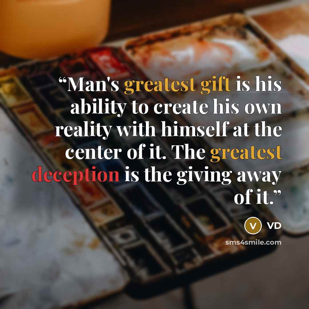 “Man's greatest gift is his ability to create his own reality with himself at the center of it. The greatest deception is the giving away of it.” quote by VD