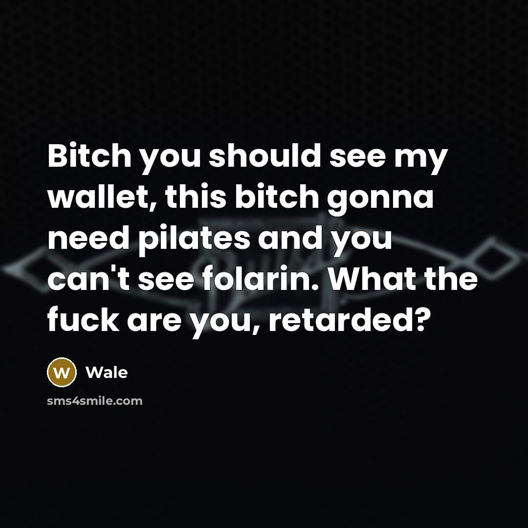 “Bitch you should see my wallet, this bitch gonna need pilates and you can't see folarin. What the fuck are you, retarded?” quote by Wale