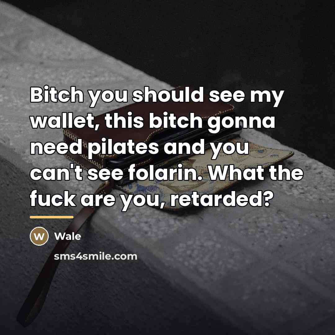 “Bitch you should see my wallet, this bitch gonna need…” quote by Wale