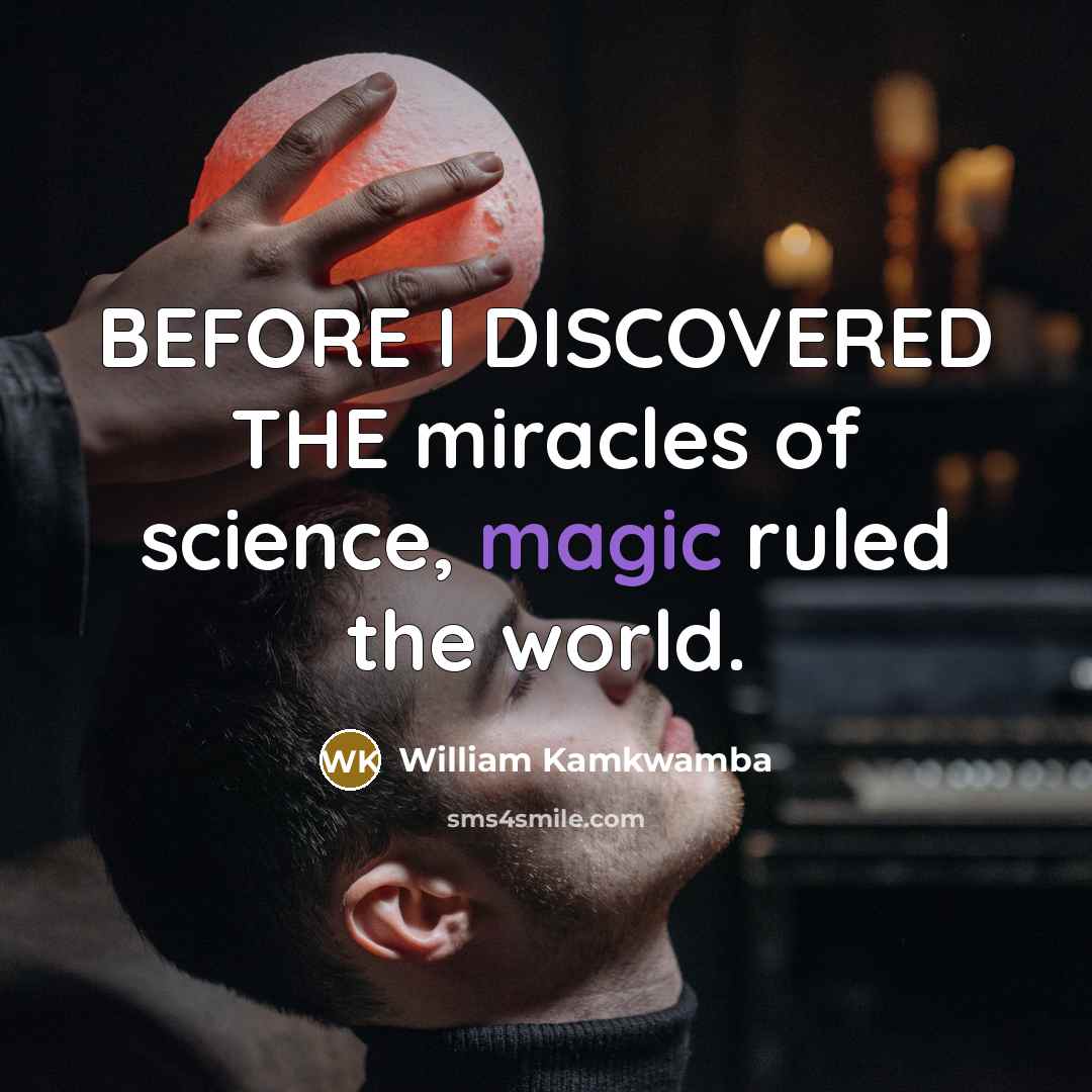 “BEFORE I DISCOVERED THE miracles of science, magic ruled the…” quote by William Kamkwamba