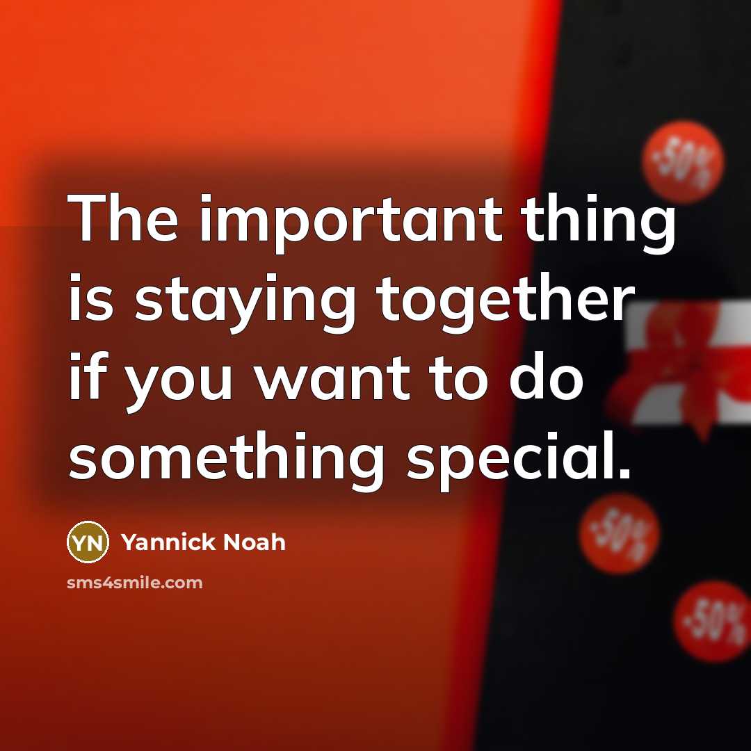 “The important thing is staying together if you want to…” quote by Yannick Noah