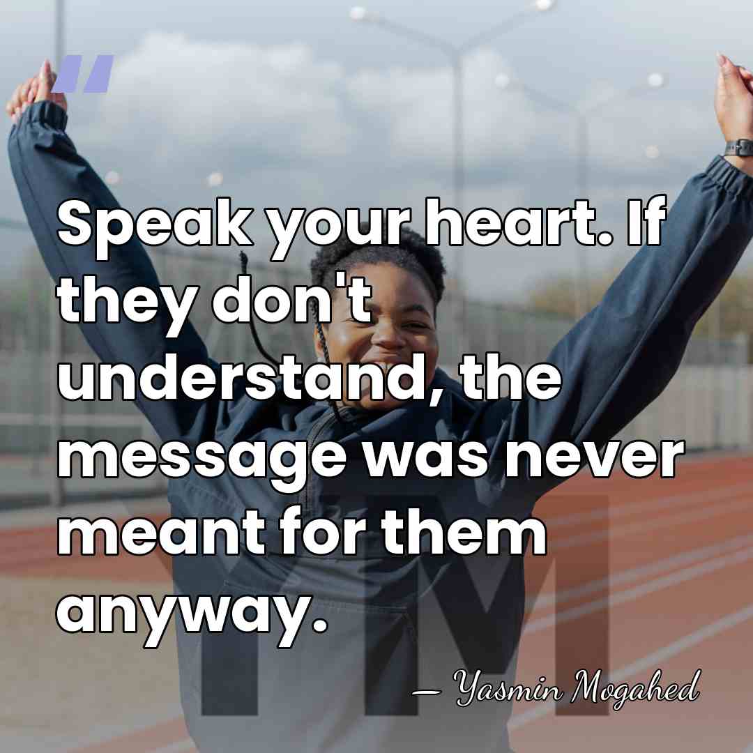 Speak your heart. If they don't understand, the message was never meant&hellip; - Yasmin Mogahed