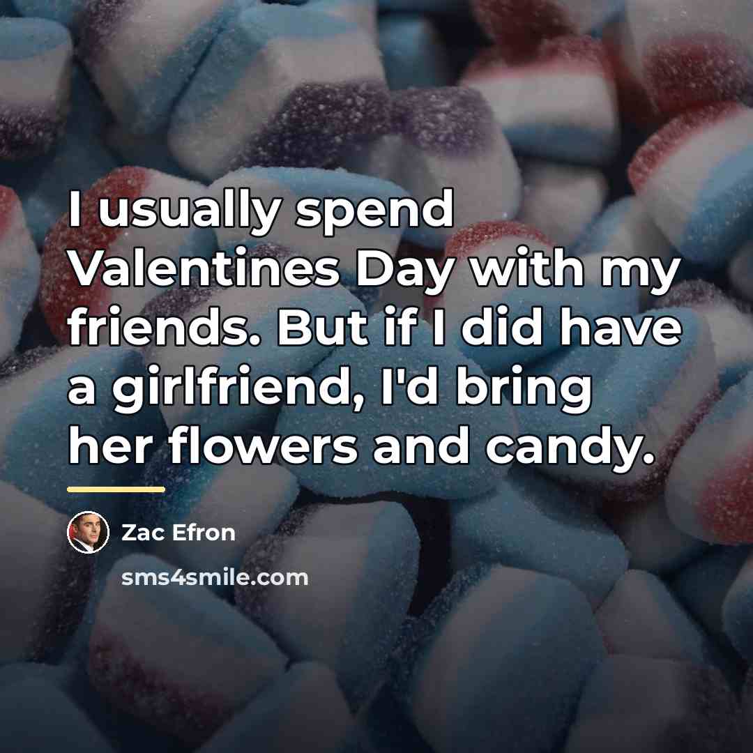 “I usually spend Valentines Day with my friends. But if…” quote by Zac Efron