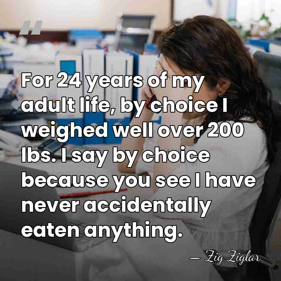 For 24 years of my adult life, by choice I weighed well&hellip; - Zig Ziglar