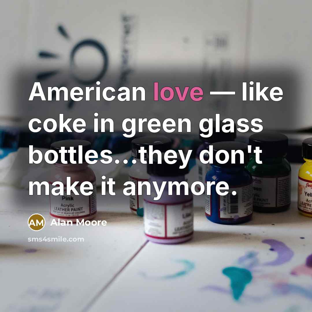 “American love — like coke in green glass bottles...they don't…” quote by Alan Moore