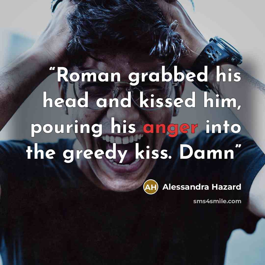 “Roman grabbed his head and kissed him, pouring his anger into the greedy kiss. Damn” quote by Alessandra Hazard