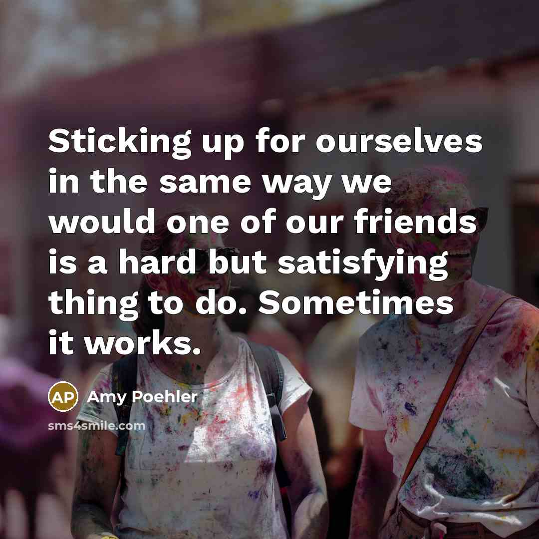 “Sticking up for ourselves in the same way we would…” quote by Amy Poehler