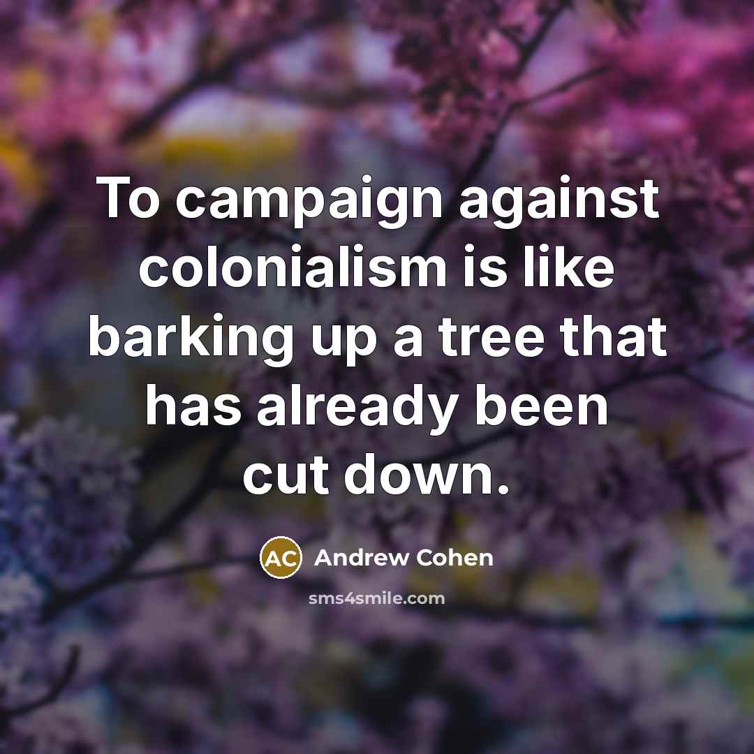 “To campaign against colonialism is like barking up a tree…” quote by Andrew Cohen