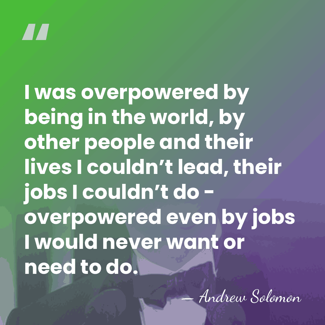 I was overpowered by being in the world, by other people and&hellip; - Andrew Solomon