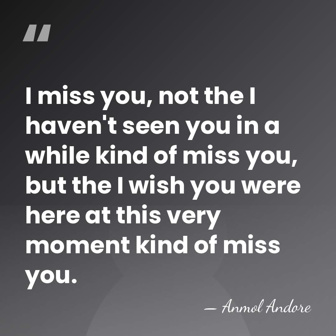 I miss you, not the I haven't seen you in a while&hellip; - Anmol Andore