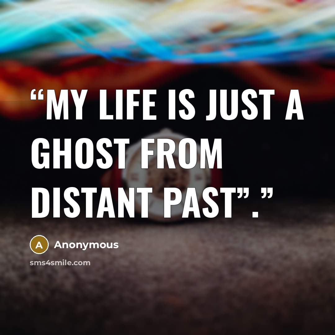 “My life is just a ghost from distant past”.” quote by Anonymous