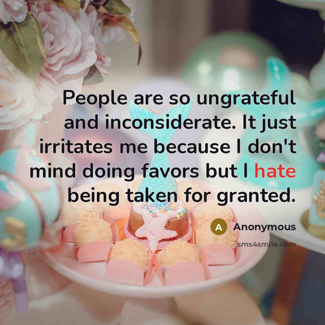 “People are so ungrateful and inconsiderate. It just irritates me…” quote by Anonymous