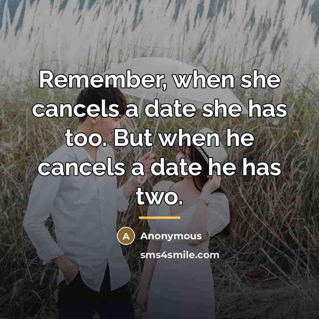 “Remember, when she cancels a date she has too. But…” quote by Anonymous