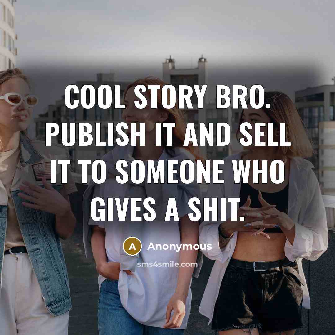 “Cool story bro. Publish it and sell it to someone…” quote by Anonymous