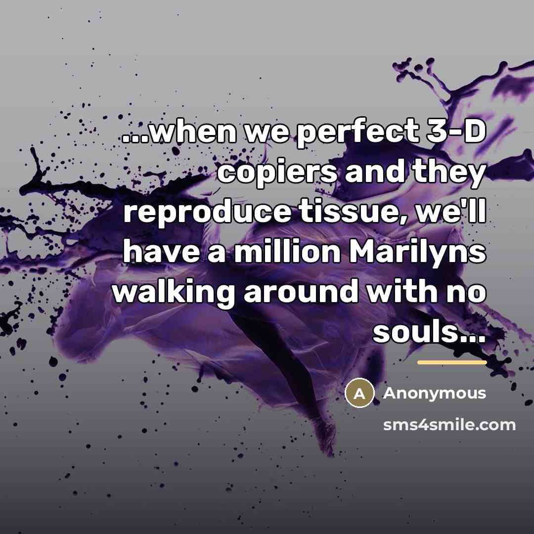 “...when we perfect 3-D copiers and they reproduce tissue, we'll…” quote by Anonymous