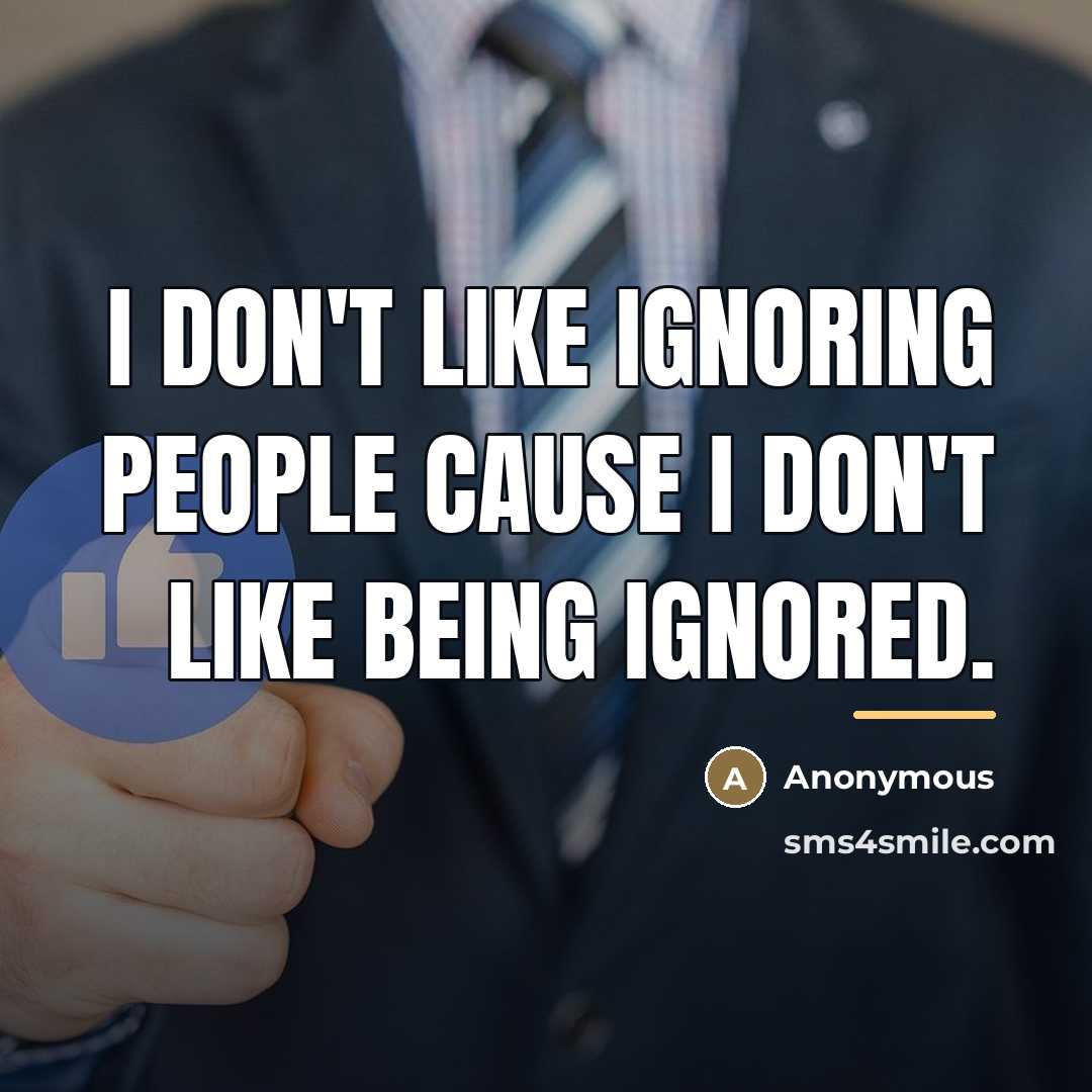 “I don't like ignoring people cause I don't like being…” quote by Anonymous