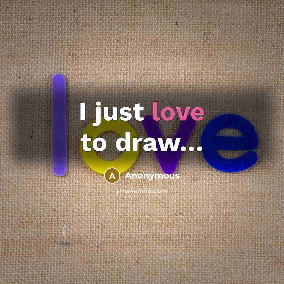“I just love to draw....…” quote by Anonymous