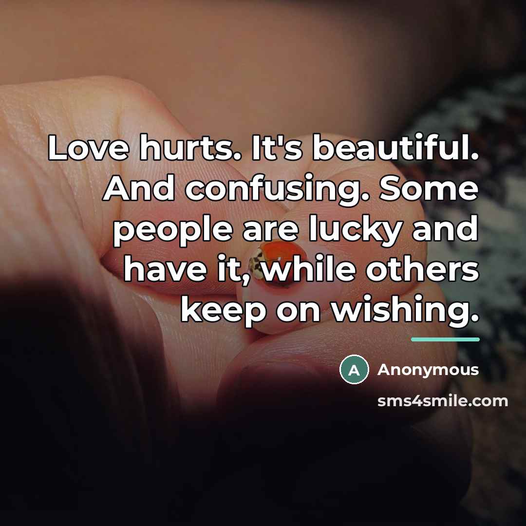 “Love hurts. It's beautiful. And confusing. Some people are lucky…” quote by Anonymous