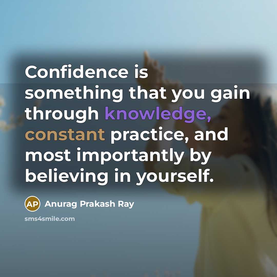 “Confidence is something that you gain through knowledge, constant practice,…” quote by Anurag Prakash Ray