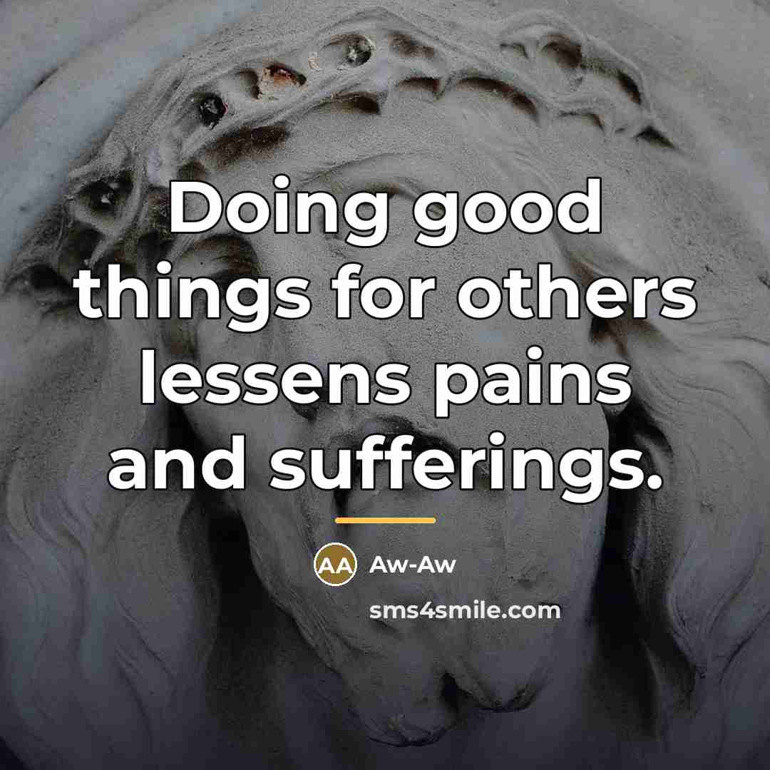 “Doing good things for others lessens pains and sufferings.…” quote by Aw-Aw