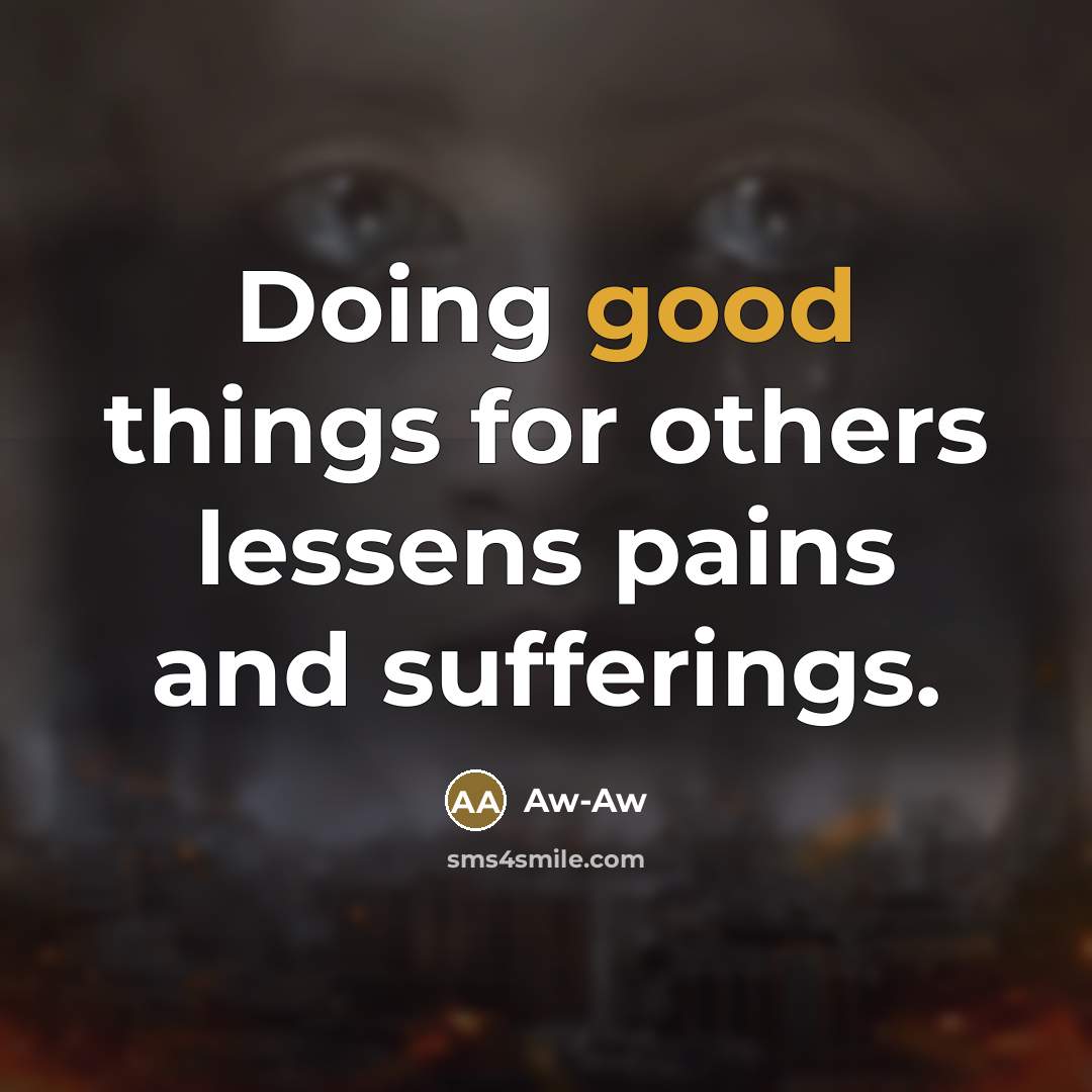 “Doing good things for others lessens pains and sufferings.” quote by Aw-Aw