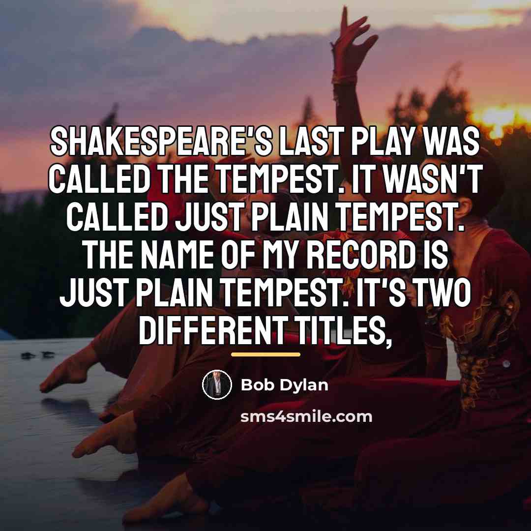 “Shakespeare's last play was called The Tempest. It wasn't called…” quote by Bob Dylan