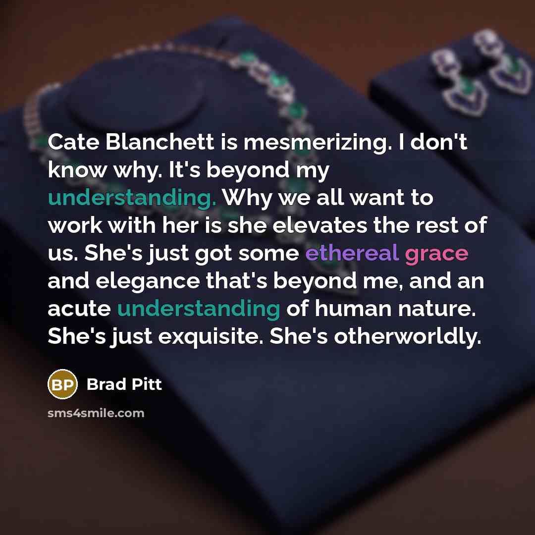 “Cate Blanchett is mesmerizing. I don't know why. It's beyond…” quote by Brad Pitt