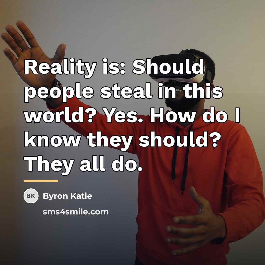“Reality is: Should people steal in this world? Yes. How…” quote by Byron Katie