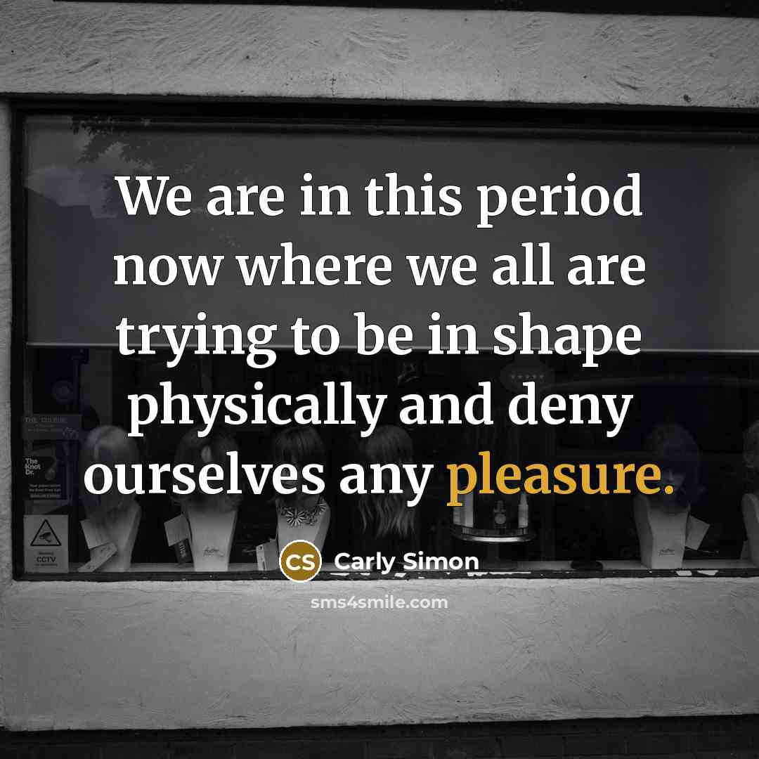 “We are in this period now where we all are…” quote by Carly Simon