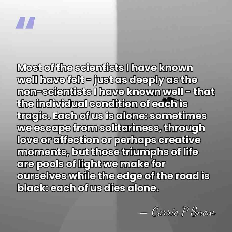 Most of the scientists I have known well have felt - just&hellip; - Carrie P Snow