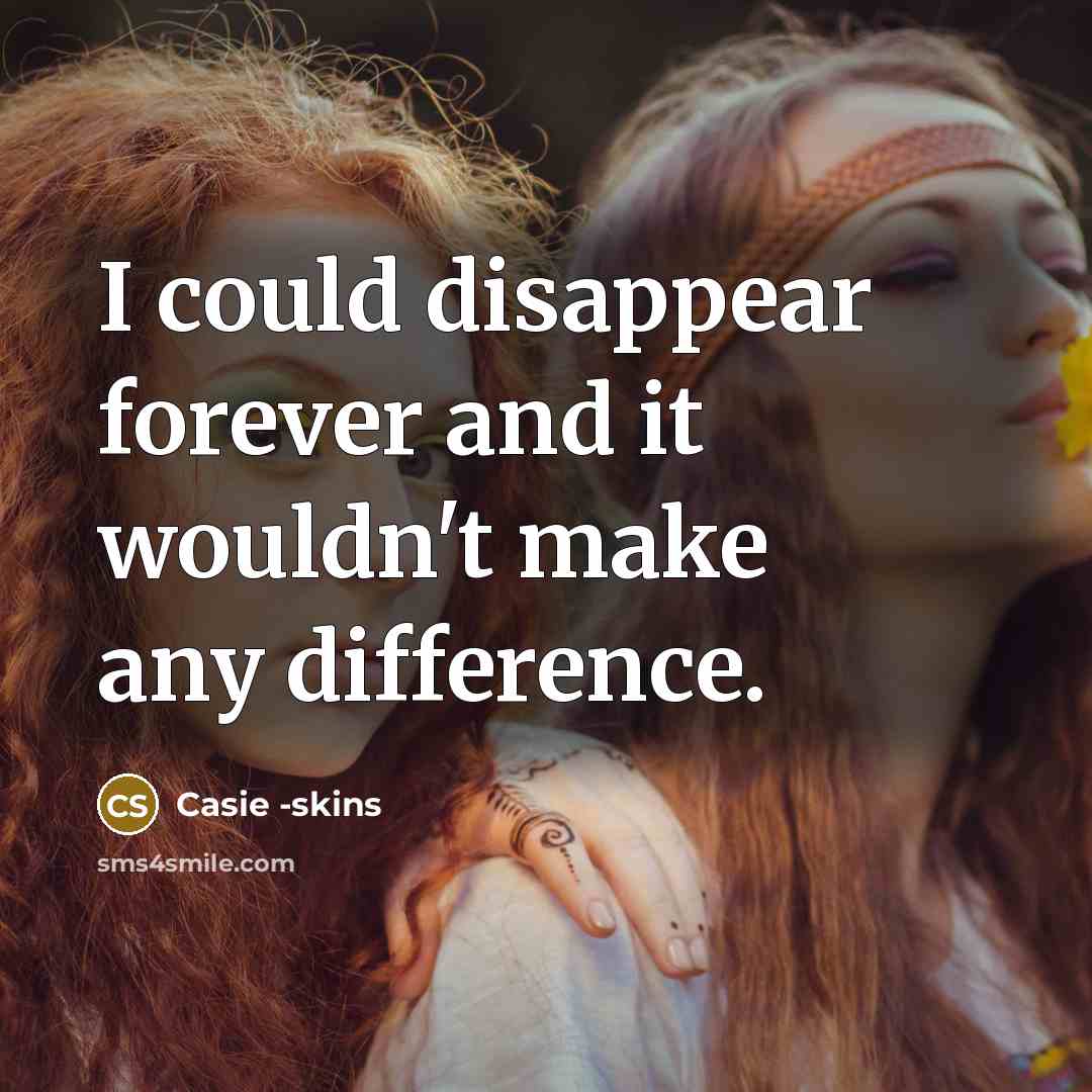 “I could disappear forever and it wouldn't make any difference.” quote by Casie -skins