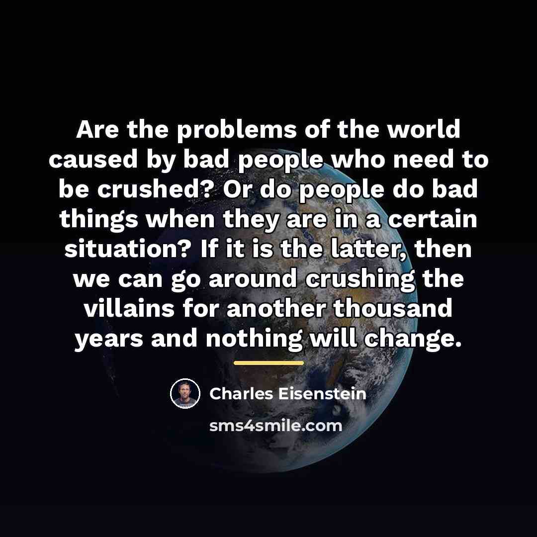 “Are the problems of the world caused by bad people…” quote by Charles Eisenstein