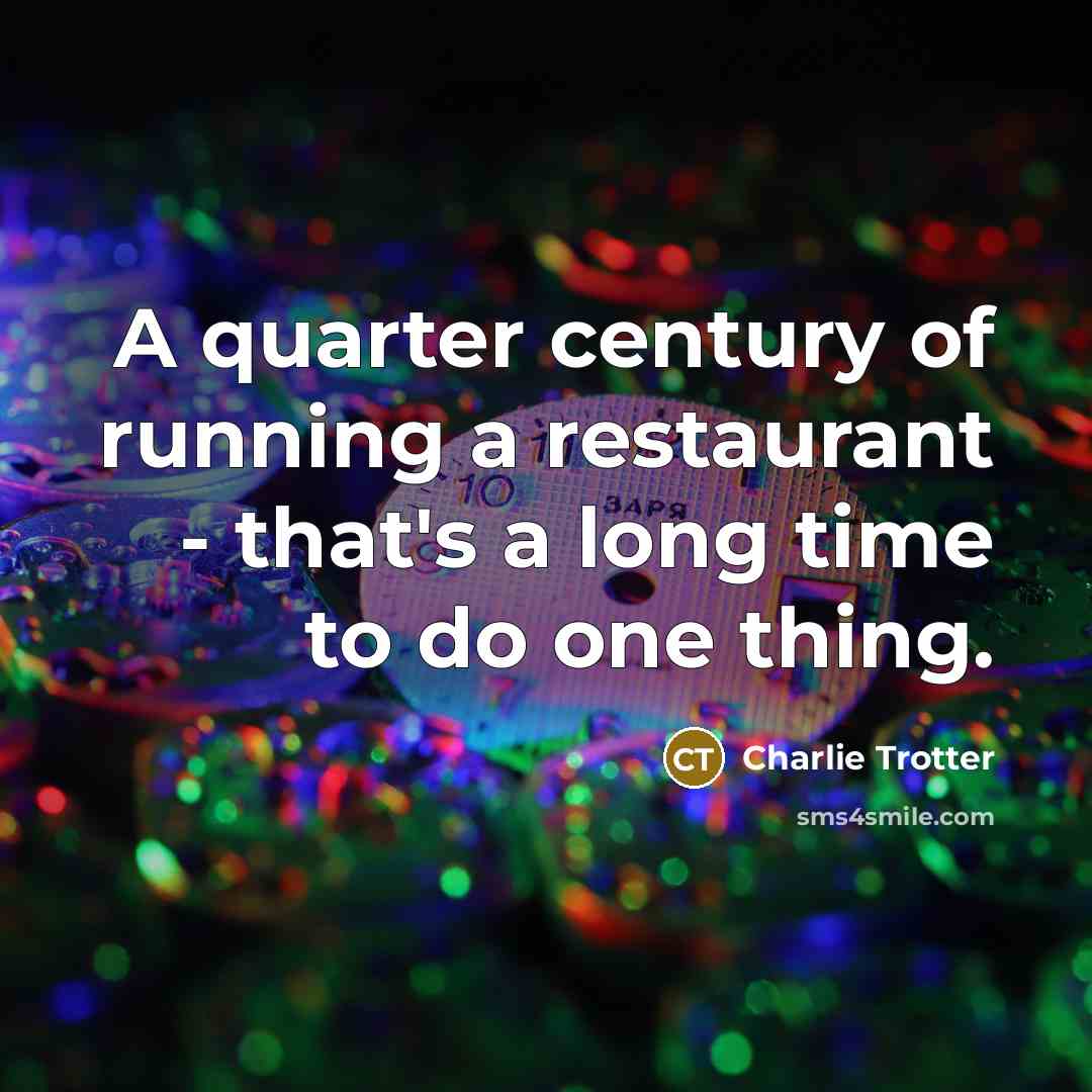 “A quarter century of running a restaurant - that's a…” quote by Charlie Trotter