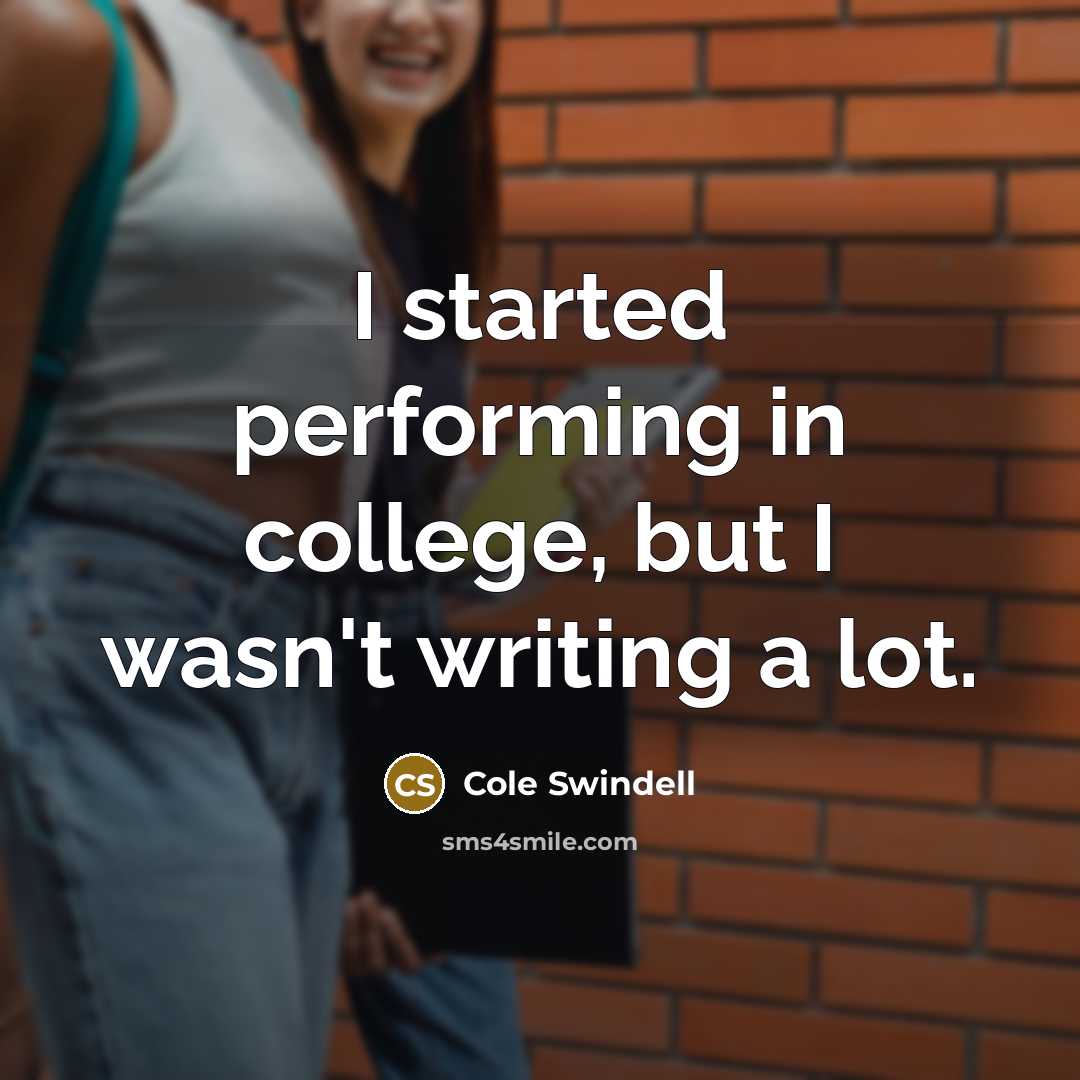 “I started performing in college, but I wasn't writing a…” quote by Cole Swindell