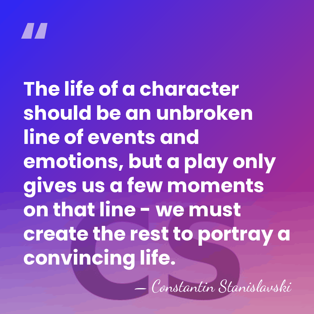 The life of a character should be an unbroken line of events&hellip; - Constantin Stanislavski