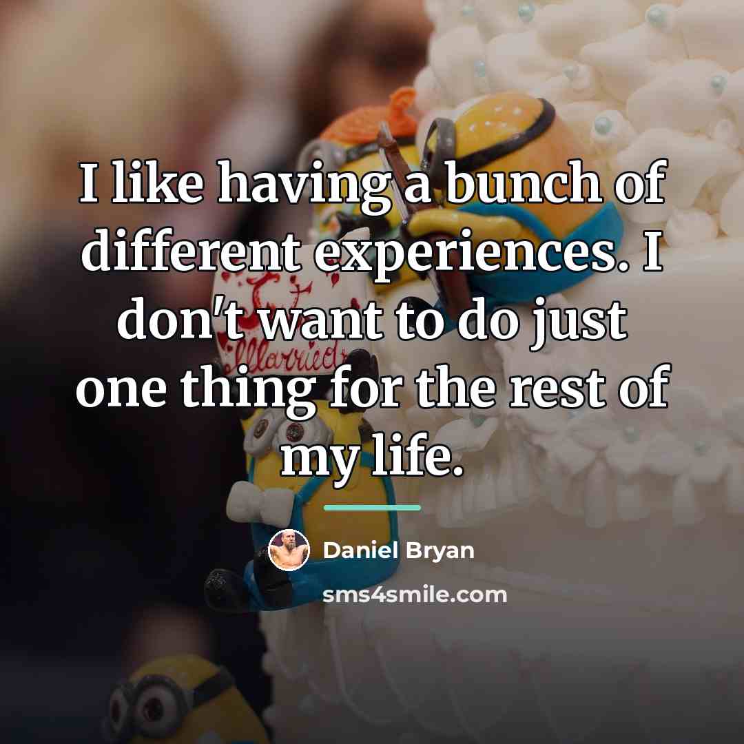 “I like having a bunch of different experiences. I don't…” quote by Daniel Bryan