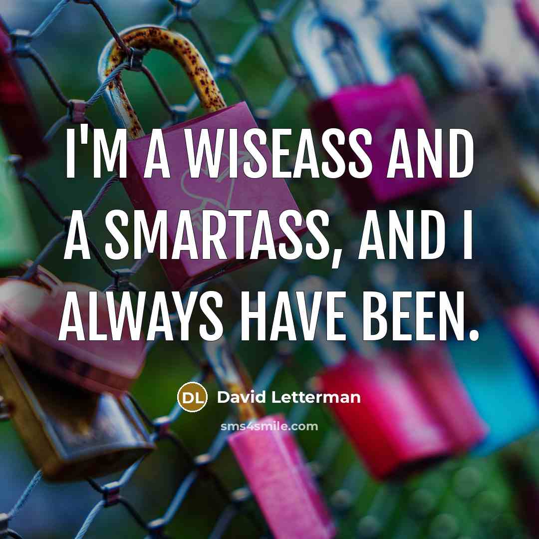 “I'm a wiseass and a smartass, and I always have…” quote by David Letterman