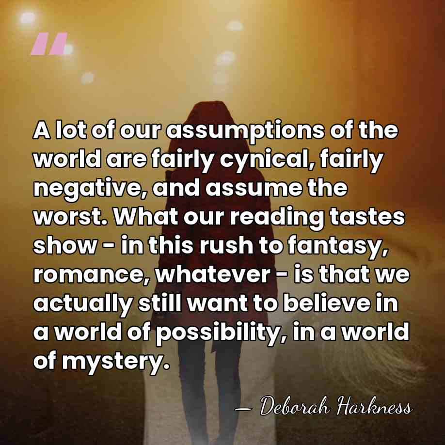A lot of our assumptions of the world are fairly cynical, fairly&hellip; - Deborah Harkness