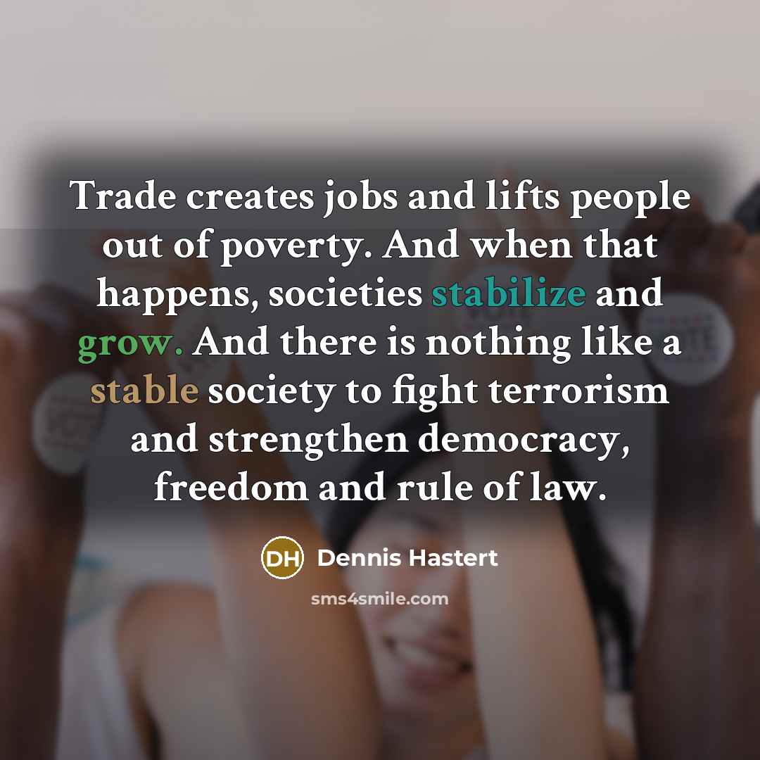 “Trade creates jobs and lifts people out of poverty. And…” quote by Dennis Hastert