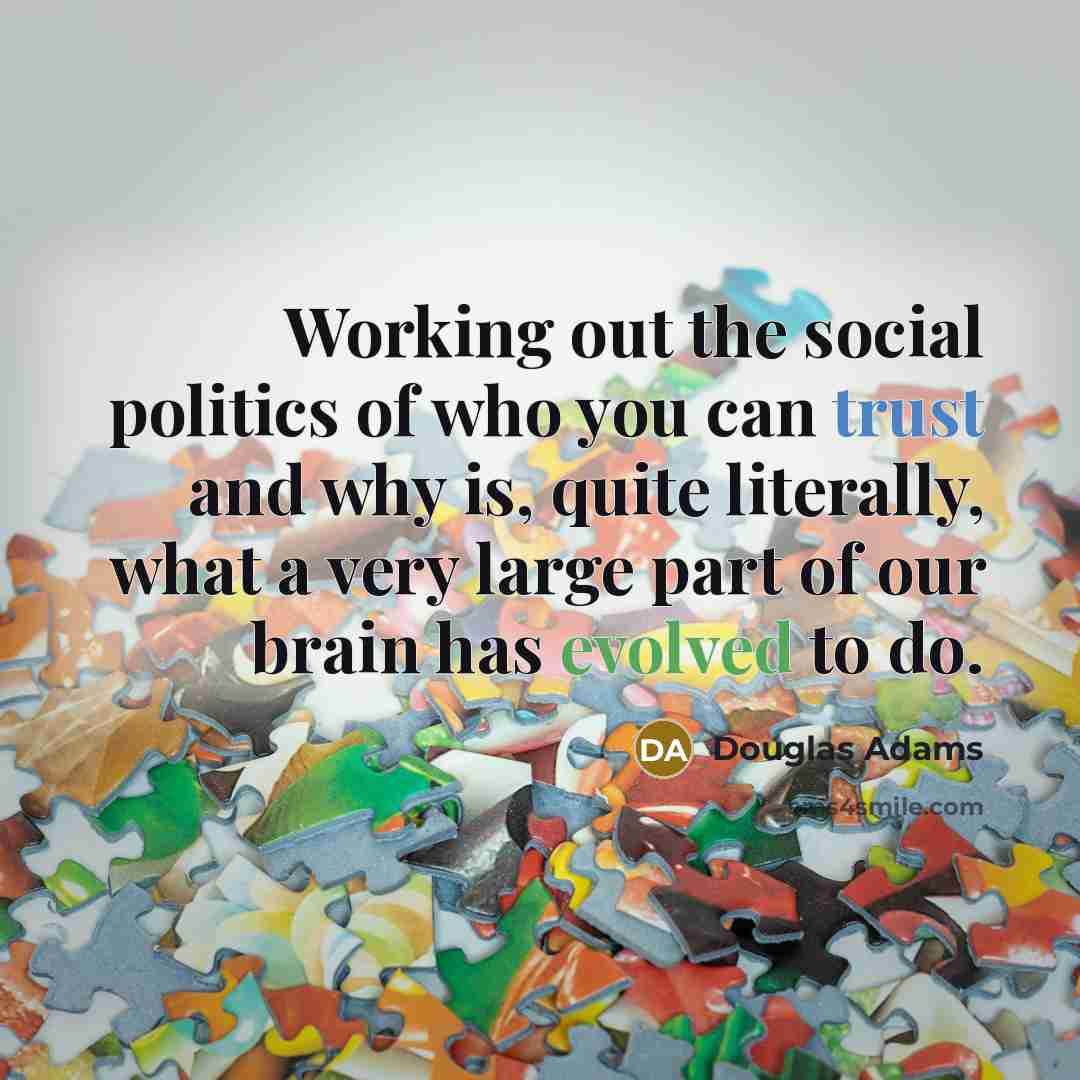 “Working out the social politics of who you can trust…” quote by Douglas Adams