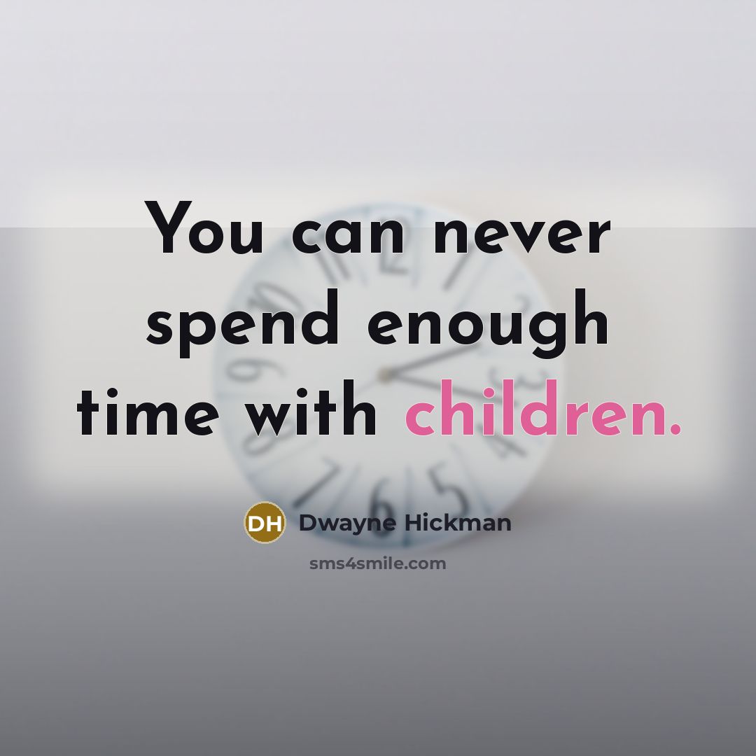“You can never spend enough time with children.” quote by Dwayne Hickman