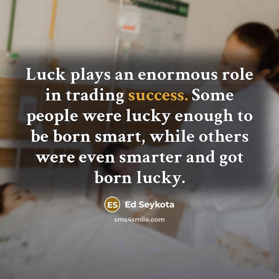 “Luck plays an enormous role in trading success. Some people…” quote by Ed Seykota