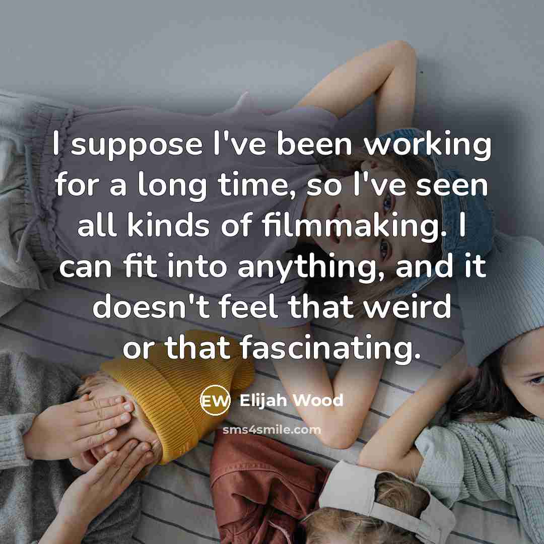 “I suppose I've been working for a long time, so…” quote by Elijah Wood