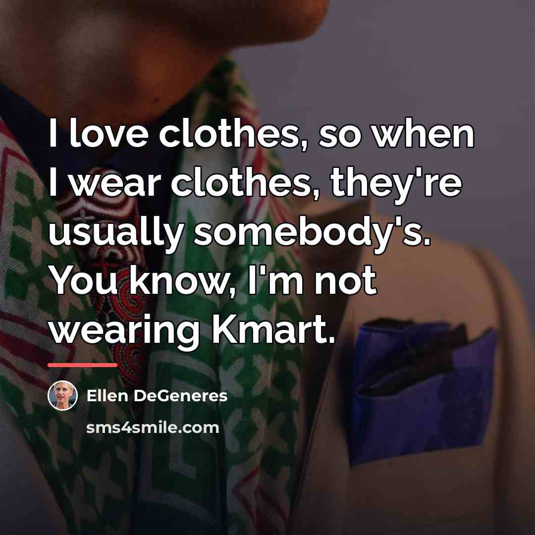 “I love clothes, so when I wear clothes, they're usually…” quote by Ellen DeGeneres