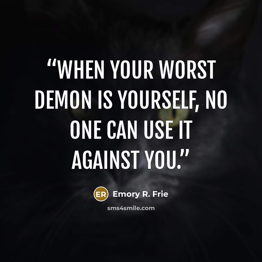 “When your worst demon is yourself, no one can use it against you.” quote by Emory R. Frie